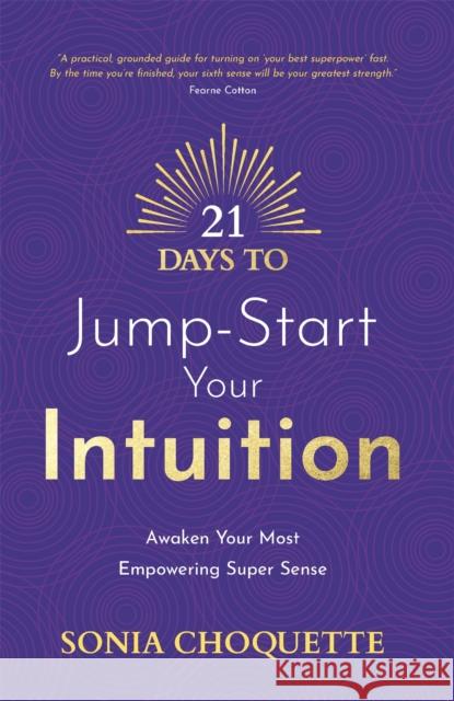 21 Days to Jump-Start Your Intuition: Awaken Your Most Empowering Super Sense Sonia Choquette 9781837821136 Hay House UK Ltd - książka