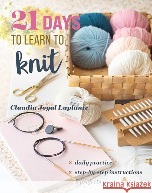 21 Days to Learn to Knit: Daily Practice, Step-by-Step Instructions, 8 Projects Claudia Joyal Laplante 9781644036297 Stash Books - książka