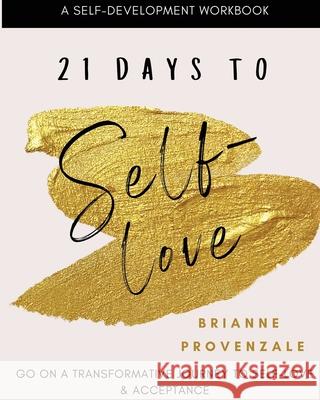 21 Days To Self-Love: A transformative journey to self-love and acceptance Brianne Provenzale 9781793329028 Independently Published - książka