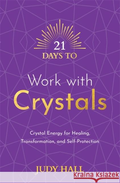 21 Days to Work with Crystals: Crystal Energy for Healing, Transformation, and Self-Protection Judy Hall 9781788178877 Hay House UK Ltd - książka