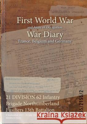 21 DIVISION 62 Infantry Brigade Northumberland Fusiliers 13th Battalion: 9 September 1915 - 31 July 1917 (First World War, War Diary, WO95/2155/2) Wo95/2155/2 9781474512183 Naval & Military Press - książka