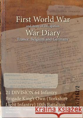 21 DIVISION 64 Infantry Brigade King's Own (Yorkshire Light Infantry) 10th Battalion: 11 January 1915 - 31 January 1918 (First World War, War Diary, W Wo95/2162/2 9781474512312 Naval & Military Press - książka