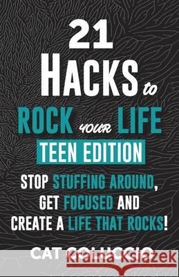 21 HACKS to ROCK YOUR LIFE - Teen Edition: Stop Stuffing Around, Get Focused and Create a Life That Rocks! Cat Coluccio 9780648702931 Cat Coluccio - książka