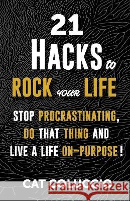 21 Hacks to Rock Your Life: Stop Procrastination, Do That Thing, and Live a Life ON Purpose! Catherine J. Coluccio 9780648702900 Catherine Jane Coluccio - książka