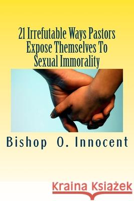 21 Irrefutable Ways Pastors Expose Themselves To Sexual Immorality Bishop O. Innocent 9781983678073 Createspace Independent Publishing Platform - książka