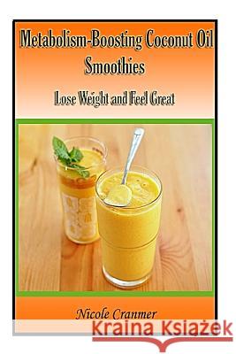 21 Metabolism-Boosting Coconut Oil Smoothies: Lose Weight and Feel Great Nicole Cranmer 9781499355673 Createspace - książka