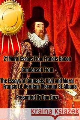 21 Moral Essays From Francis Bacon: The Essays or Counsels, Civil and Moral, of Francis Ld. Verulam Viscount St. Albans Guzz, Don 9781470020521 Createspace - książka