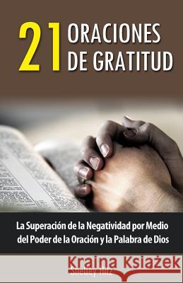 21 Oraciones de Gratitud: La Superación de la Negatividad por Medio del Poder de la Oración y la Palabra de Dios Juarez, Maria 9780615945248 Body and Soul Publishing - książka