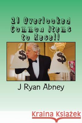 21 Overlooked Common Items to Resell: A Simple Guide to Make That Fast Money! J. Ryan Abney 9781534689251 Createspace Independent Publishing Platform - książka