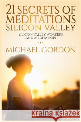 21 Secrets of meditations silicon valley: silicon valley work and meditation Michael Gordon 9781544141787 Createspace Independent Publishing Platform - książka