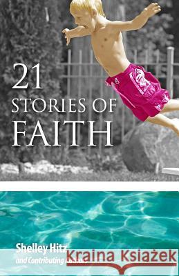 21 Stories of Faith: Real People, Real Stories, Real Faith Shelley Hitz 9780615989730 Body and Soul Publishing - książka