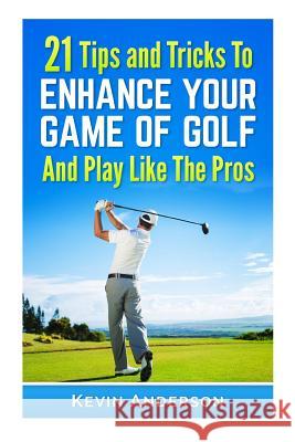 21 Tips & Tricks To Enhance Your Game Of Golf And Play Like The Pros Anderson, Kevin 9781514268582 Createspace - książka