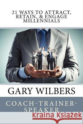 21 Ways To Attract, Retain, & Engage Millennials Gary Wilbers 9781544768571 Createspace Independent Publishing Platform - książka