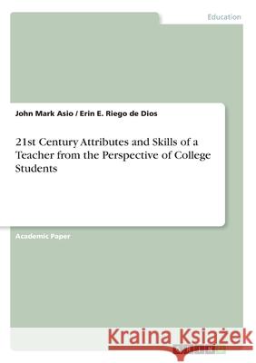 21st Century Attributes and Skills of a Teacher from the Perspective of College Students John Mark Asio Erin E. Rieg 9783668967908 Grin Verlag - książka