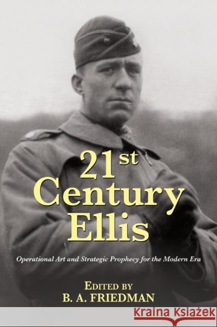 21st Century Ellis: Operational Art and Strategic Prophecy for the Modern Era B. A. Friedman 9781612518077 US Naval Institute Press - książka