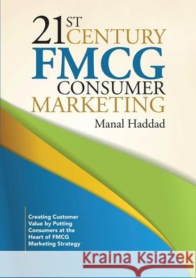 21st Century FMCG Consumer Marketing: Creating Customer Value by Putting Consumers at the Heart of FMCG Marketing Strategy Manal Haddad 9781483444369 Lulu.com - książka