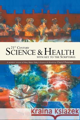 21st Century Science & Health with Key to the Scriptures: A Modern Version of Mary Baker Eddy's Science & Health Cheryl Petersen 9781490736006 Trafford Publishing - książka