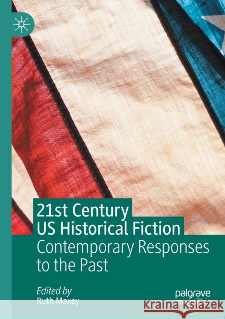 21st Century Us Historical Fiction: Contemporary Responses to the Past Ruth Maxey 9783030418991 Palgrave MacMillan - książka