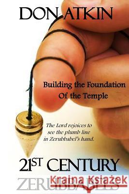 21st Century Zerubbabels: The Lord rejoices to see the plumb line in Zerubbabel's hand. Don Atkin 9781530852680 Createspace Independent Publishing Platform - książka