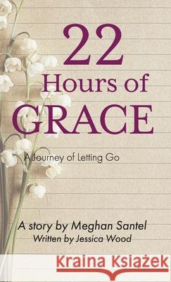 22 Hours of Grace: A Journey of Letting Go Meghan Santel Jessica Wood 9781637460023 Kharis Publishing - książka