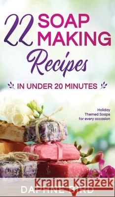 22 Soap Making Recipes in Under 20 Minutes: Natural Beautiful Soaps from Home with Coloring and Fragrance Daphne Bird 9781989971017 Silk Publishing - książka