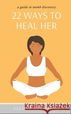 22 Ways to Heal Her: A Guide to Womb Discovery Felicia Guy-Lynch 9781999210007 Si Obi Publishing - książka