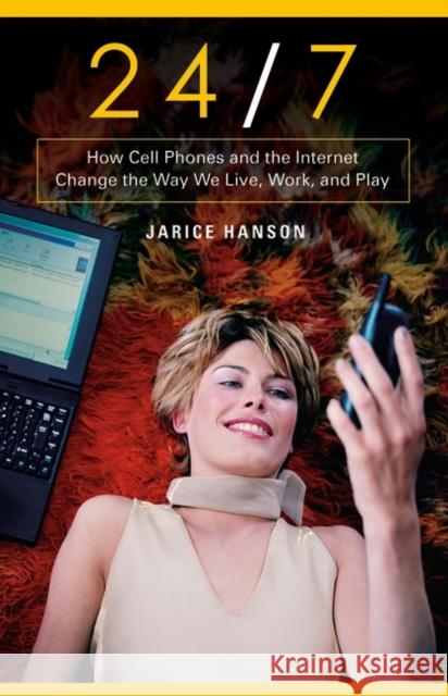 24/7: How Cell Phones and the Internet Change the Way We Live, Work, and Play Jarice Hanson 9780275993337 Praeger Publishers - książka