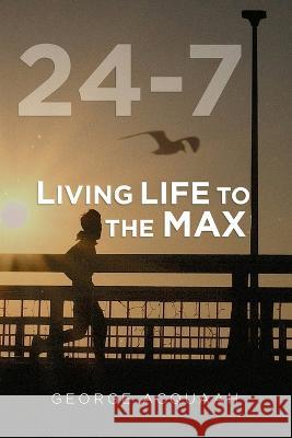 24-7: Living Life to the Max George Acquaah 9781958518328 George Acquaah Publishing - książka