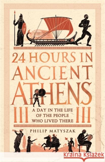 24 Hours in Ancient Athens: A Day in the Life of the People Who Lived There Dr Philip Matyszak 9781789293500 Michael O'Mara Books Ltd - książka