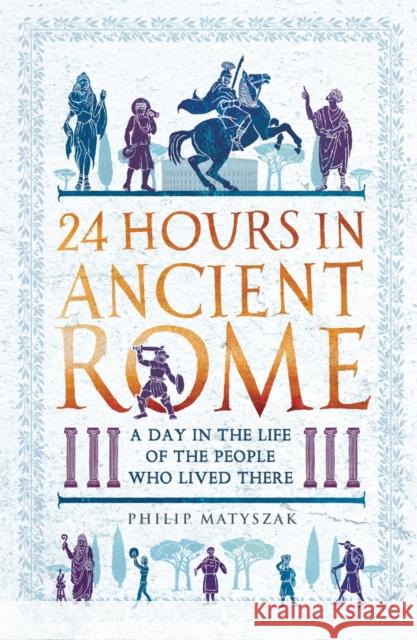 24 Hours in Ancient Rome: A Day in the Life of the People Who Lived There Philip Matyszak 9781789291278 Michael O'Mara Books Ltd - książka