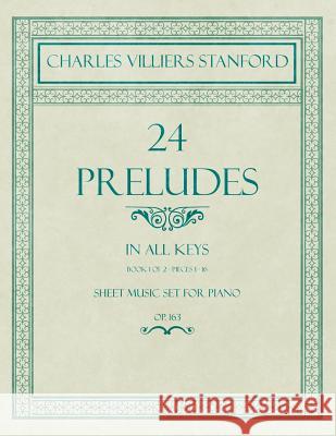 24 Preludes - In all Keys - Book 1 of 2 - Pieces 1-16 - Sheet Music set for Piano - Op. 163 Charles Villiers Stanford 9781528707305 Read Books - książka