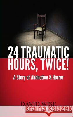 24 Traumatic Hours, Twice!: A Story of Abduction and Horror David Wise 9781499293777 Createspace - książka