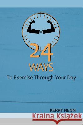 24 Ways To Exercise Through Your Day Nenn, Kerry 9781729589106 Createspace Independent Publishing Platform - książka