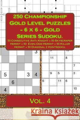 250 Championship Gold Level Puzzles - 6 X 6 - Gold Series Sudoku.: 50 Consecutive Anti-Knight + 50 Skyscraper Hermit + 50 Even-Odd Hermit + 50 Killer Andrii Pitenko 9781717006448 Createspace Independent Publishing Platform - książka