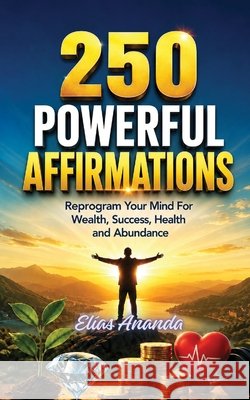 250 Powerful Affirmations: Reprogram Your Mind for Wealth, Success, Health, and Abundance Ananda, Elías 9798182357463 Independently Published - książka