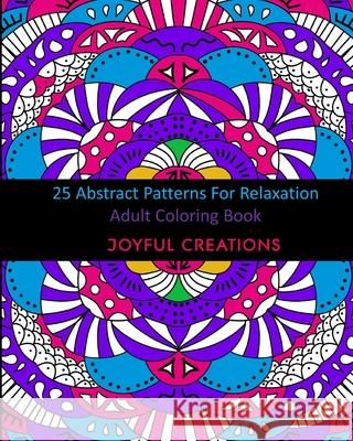 25 Abstract Patterns For Relaxation: Adult Coloring Book Joyful Creations 9781715555399 Blurb - książka