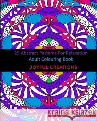 25 Abstract Patterns For Relaxation: Adult Colouring Book Joyful Creations 9781715555351 Blurb - książka