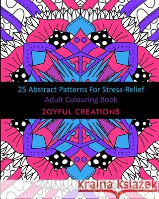 25 Abstract Patterns For Stress-Relief: Adult Colouring Book Joyful Creations 9781715555450 Blurb - książka