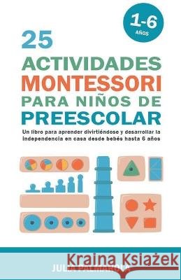 25 Actividades Montessori Para Ninos de Preescolar: Un Libro Para Aprender Divirtiendose Y Desarrollar la Independencia en Casa Desde Bebes Hasta 6 Anos Julia Palmarola   9798223058557 Julia Palmarola - książka