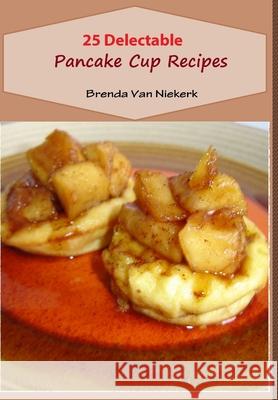 25 Delectable Pancake Cup Recipes Brenda Van Niekerk 9781300812937 Lulu.com - książka