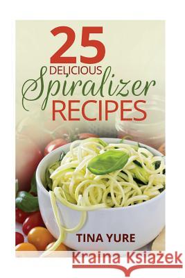 25 Delicious Spiralizer Recipes Tina Yure 9781515168546 Createspace - książka
