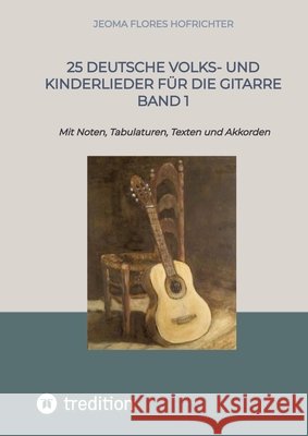 25 Deutsche Volks- und Kinderlieder f?r die Gitarre Band 1: Mit Noten, Tabulaturen, Texten und Akkorden Jeoma Flores 9783384311818 Tredition Gmbh - książka