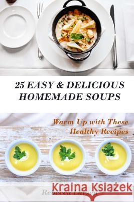 25 Easy & Delicious Homemade Soups. Warm Up With These Healthy & Delicious Soup Recipes: Including 4 fresh and tasty dessert soups Larsen, Rebecca 9781537318066 Createspace Independent Publishing Platform - książka