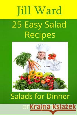 25 Easy Salad Recipes: Salads for Dinner or Anytime Jill Ward 9781482506358 Createspace Independent Publishing Platform - książka