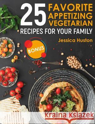 25 Favorite Appetizing Vegetarian Recipes for Your Family Jessica Huston 9781984049070 Createspace Independent Publishing Platform - książka