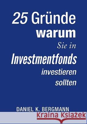 25 Gründe, warum Sie in Investmentfonds investieren sollten Daniel K. Bergmann 9783744868594 Books on Demand - książka