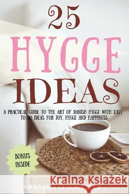 25 Hygge Ideas: A Practical Guide to the Art of Danish Hygge with Easy-To-Do Ideas for Joy, Hygge and Happiness Vicktoria Clause 9781979432764 Createspace Independent Publishing Platform - książka