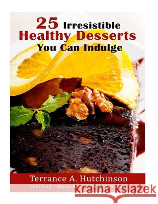 25 Irresistible Healthy Desserts Recipes You Can Indulge Terrance a. Hutchinson 9781976243400 Createspace Independent Publishing Platform - książka