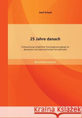 25 Jahre danach: Untersuchung inhaltlicher Konvergenzvorgänge im deutschen und österreichischen Fernsehmarkt Schopf, Josef 9783956841446 Bachelor + Master Publishing - książka