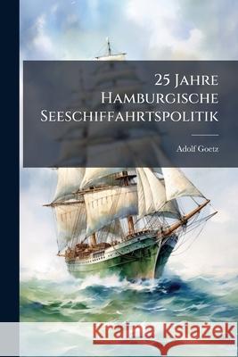 25 Jahre Hamburgische Seeschiffahrtspolitik Adolf Goetz 9781144615664  - książka